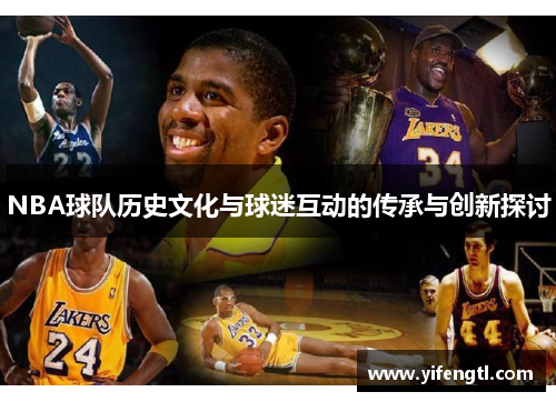 NBA球队历史文化与球迷互动的传承与创新探讨