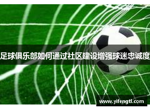 足球俱乐部如何通过社区建设增强球迷忠诚度